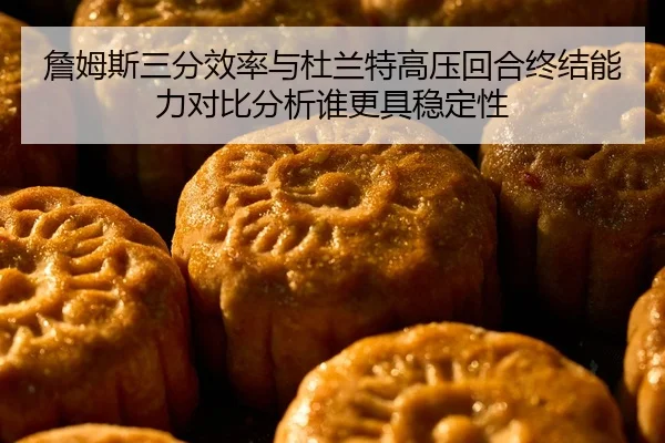 詹姆斯三分效率与杜兰特高压回合终结能力对比分析谁更具稳定性（Kaiyun Sports）