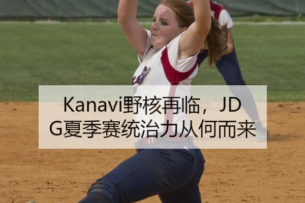 Kanavi野核再临，JDG夏季赛统治力从何而来