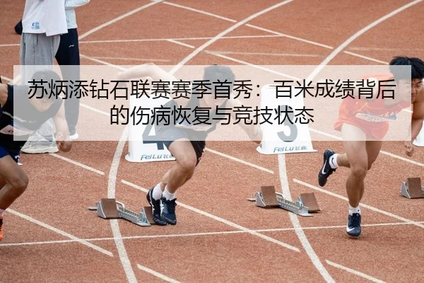 苏炳添钻石联赛赛季首秀：百米成绩背后的伤病恢复与竞技状态