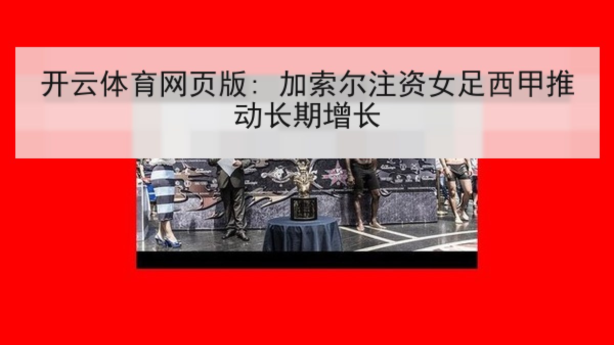 开云体育网页版: 加索尔注资女足西甲推动长期增长