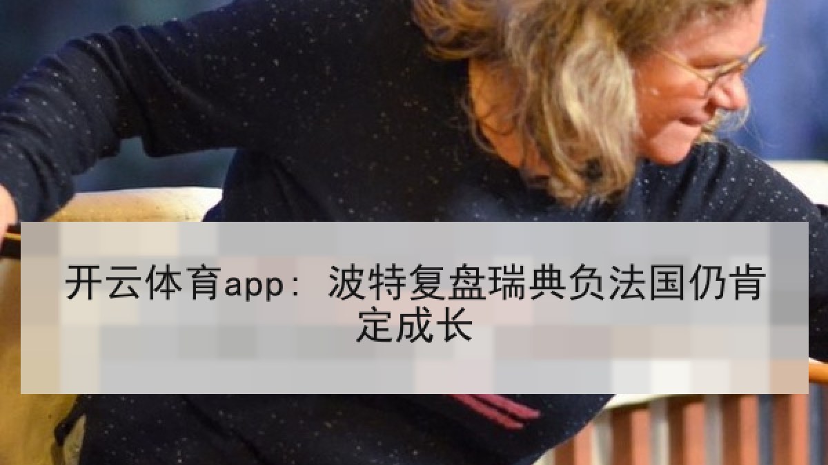 开云体育app: 波特复盘瑞典负法国仍肯定成长