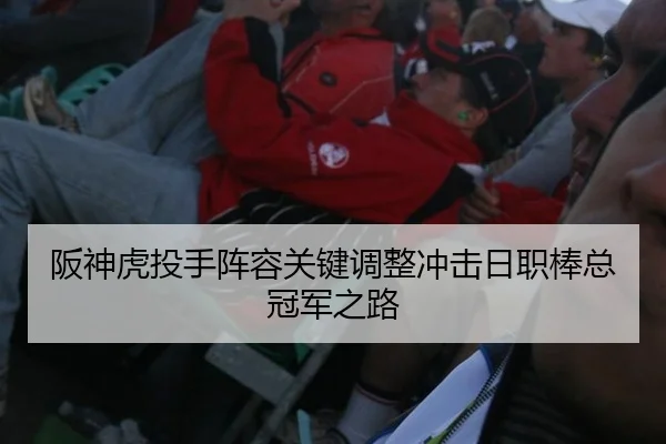 阪神虎投手阵容关键调整冲击日职棒总冠军之路