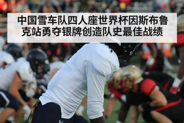 中国雪车队四人座世界杯因斯布鲁克站勇夺银牌创造队史最佳战绩
