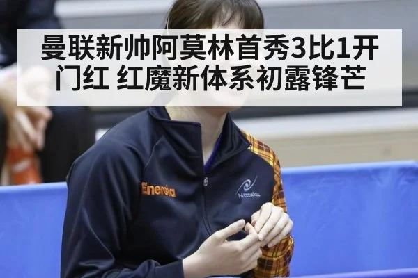 曼联新帅阿莫林首秀3比1开门红 红魔新体系初露锋芒