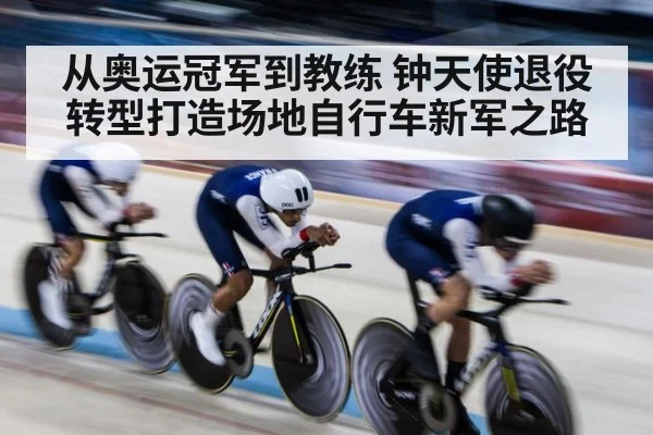 从奥运冠军到教练 钟天使退役转型打造场地自行车新军之路