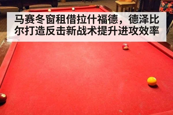 马赛冬窗租借拉什福德，德泽比尔打造反击新战术提升进攻效率