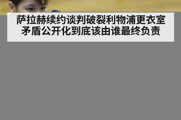 萨拉赫续约谈判破裂利物浦更衣室矛盾公开化到底该由谁最终负责
