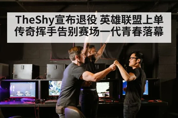 TheShy宣布退役 英雄联盟上单传奇挥手告别赛场一代青春落幕