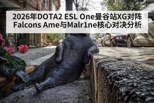 2026年DOTA2 ESL One曼谷站XG对阵Falcons Ame与Malr1ne核心对决分析
