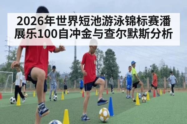 2026年世界短池游泳锦标赛潘展乐100自冲金与查尔默斯分析